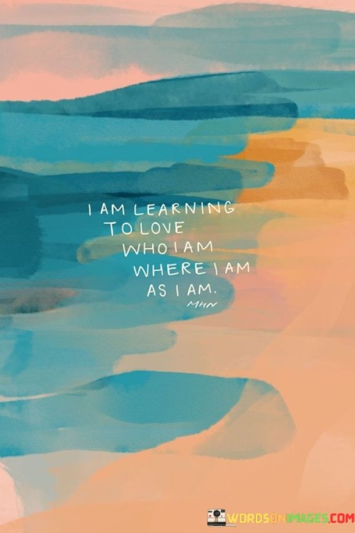 I Am Learning To Love Who I Am Where I Am As I Am Quotes