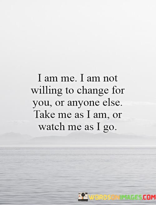 I-Am-Me-I-Am-Not-Willing-To-Change-For-You-Or-Anyone-Else-Take-Me-Quotes.jpeg