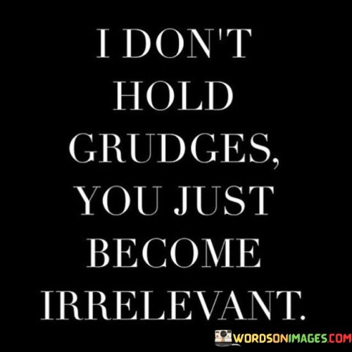 I-Dont-Hold-Grudges-You-Just-Become-Irrelevant-Quotes.jpeg