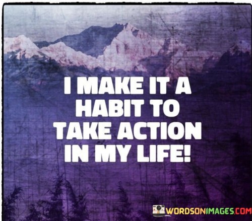 I-Make-It-A-Habit-To-Take-Action-In-My-Life-Quotes.jpeg