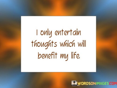I-Only-Entertain-Thoughts-Which-Will-Benefit-My-Life-Quotes.jpeg