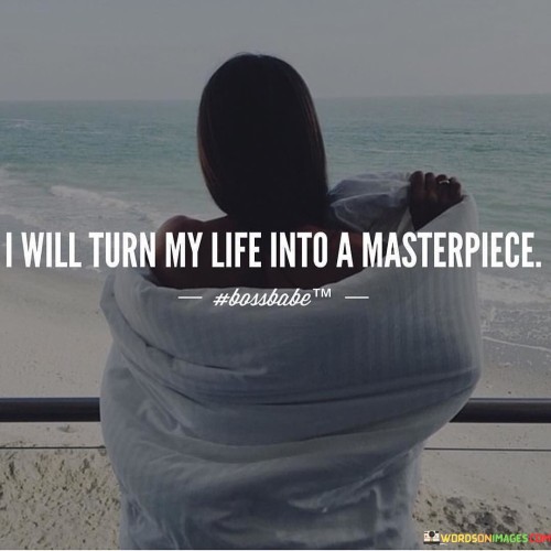 I-Will-Turn-My-Life-Into-A-Masterpiece-Quotes.jpeg