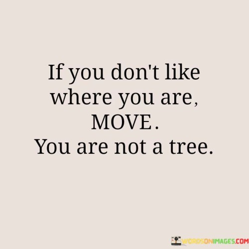 If You Don't Like Where You Are Move You Are Not Quotes