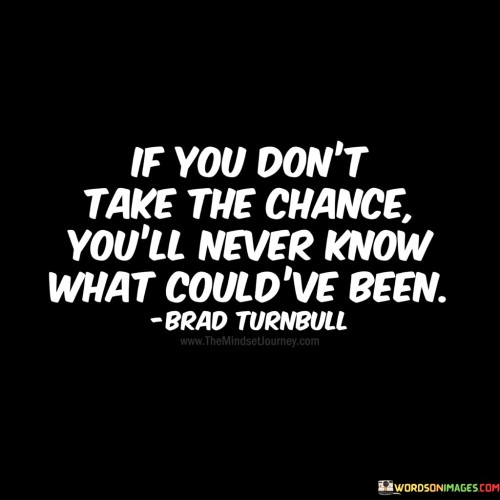 If-You-Dont-Take-The-Chance-Youll-Never-Know-What-Quotes.jpeg
