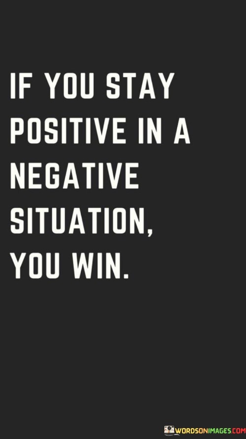 If You Stay Positive In A Negative Situation You Win Quotes