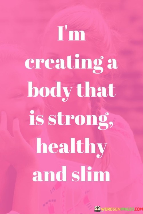 Im-Creating-A-Body-That-Is-Strong-Healthy-And-Slim-Quotes.jpeg