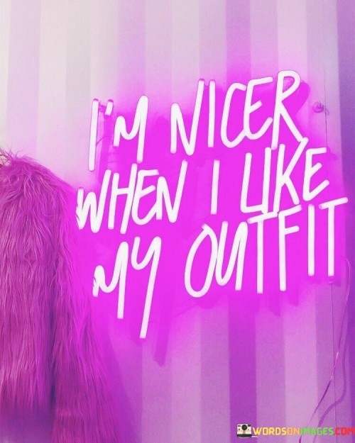 I'm Nicer When I Like My Outfit Quotes