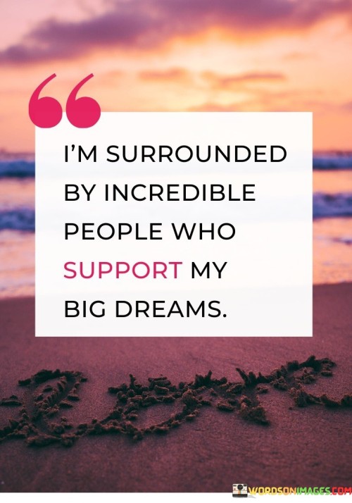 I'm Surrounded By Incredible People Who Support My Big Dreams Quotes