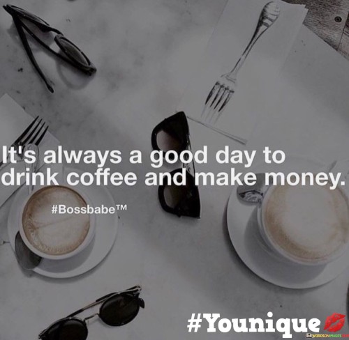 It's Always A Good Day To Drink Cofee And Make Money Quotes
