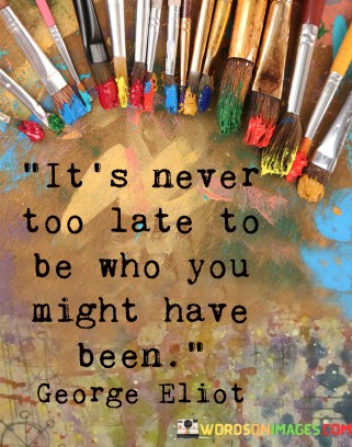 Its-Never-Too-Late-To-Be-Who-You-Might-Have-Been-Quotes.jpeg