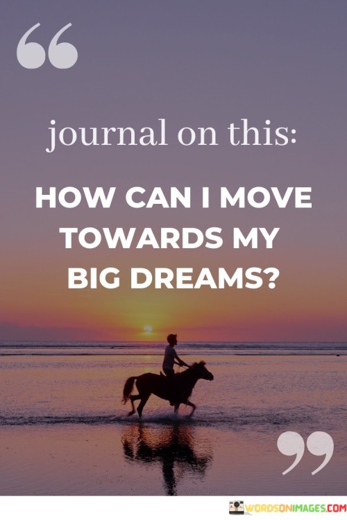 Journal-On-This-How-Can-I-Move-Towards-My-Big-Dreams-Quotes.jpeg