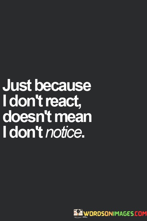 Just-Because-I-Dont-React-Doesnt-Mean-I-Dont-Notice-Quotes.jpeg
