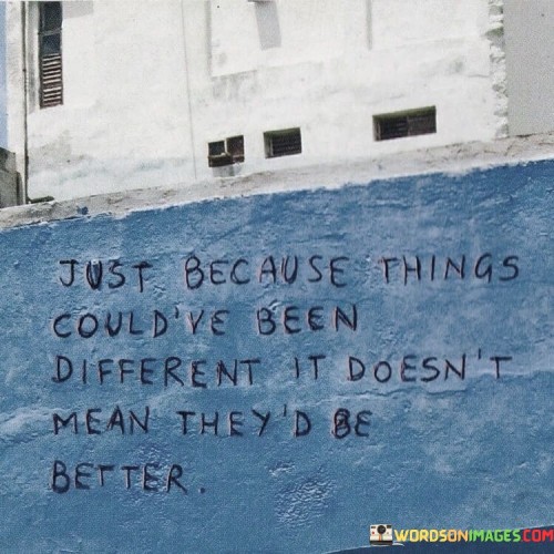 Just-Because-Things-Couldve-Been-Different-It-Doesnt-Quotes.jpeg