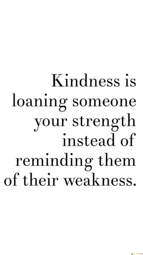 Kindness Is Loaning Someone Your Strength Instead Of Reminding Quotes