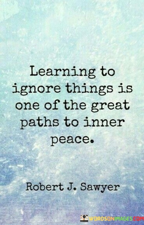 Learning To Ignore Things Is One Of The Great Quotes