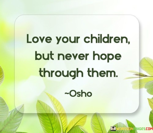 Love Your Childern But Never Hope Through Them Quotes