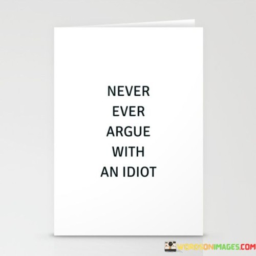 Never-Ever-Argue-With-An-Idiot-Quotes.jpeg