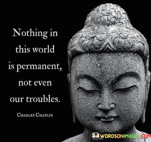 Nothing In This World Is Permanent Not Even Our Troubles Quotes