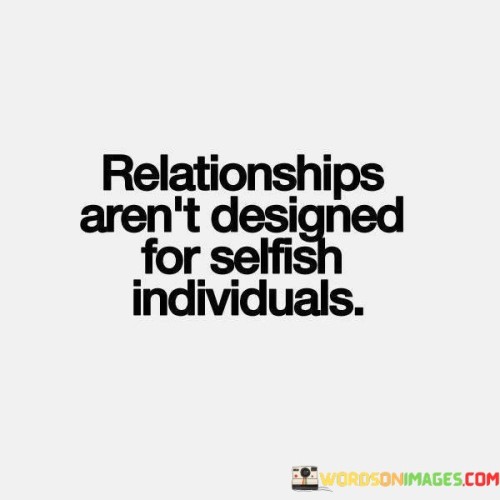 Relationships Aren't Designed For Selfish Individuals Quotes