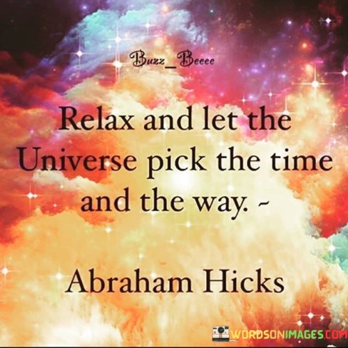 Certainly! This quote encourages a sense of calmness and trust in the natural flow of events. In the first paragraph, it suggests that you should unwind and allow the universe to determine both the timing and the manner in which things unfold.

The second paragraph explains that rather than trying to control every aspect of a situation, it's beneficial to have faith that the universe will guide the course of events.

The final paragraph underscores the idea of relinquishing excessive control and embracing a more relaxed approach. By allowing the universe to play its role, you may find greater ease and harmony in your experiences. The quote promotes the notion that sometimes, the best course of action is to trust in the process and let things take their course.