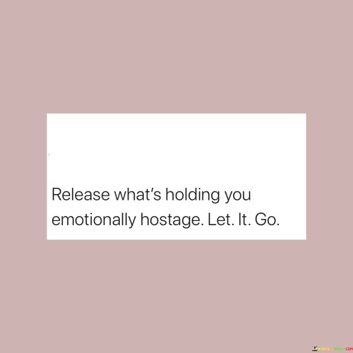 Release What's Holding You Emotionally Hostage Let It Go Quotes