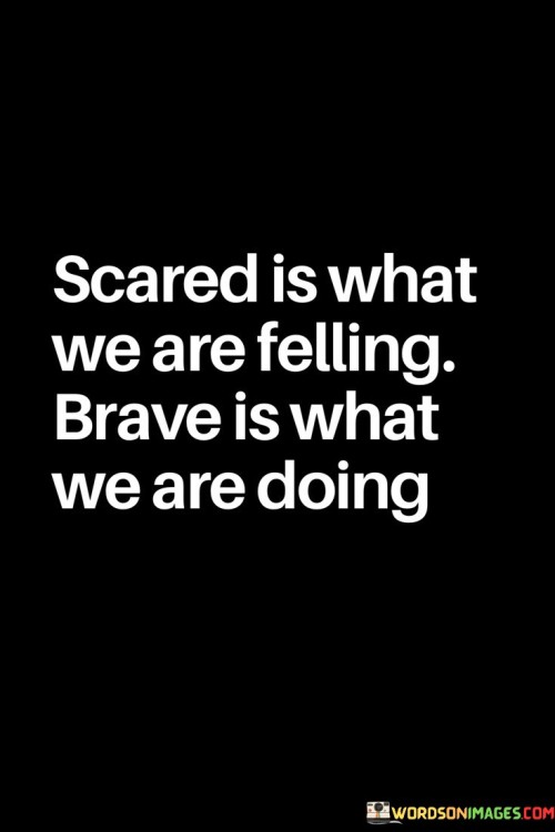 Scared-Is-What-We-Are-Felling-Brave-Is-What-We-Are-Doing-Quotes.jpeg