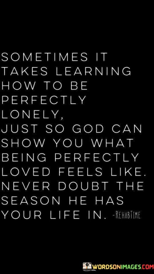 Sometimes It Takes Learning How To Be Perfectly Just So God Quotes