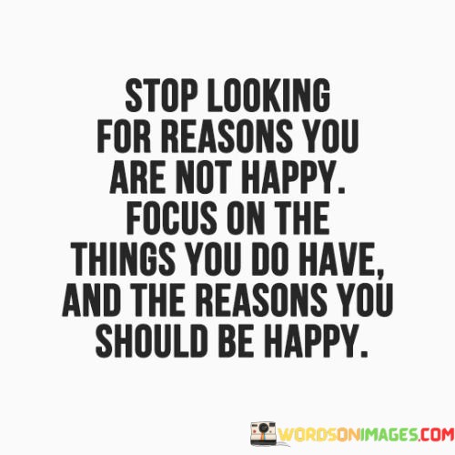 Stop-Looking-For-Reasons-You-Are-Not-Happy-Quotes.jpeg