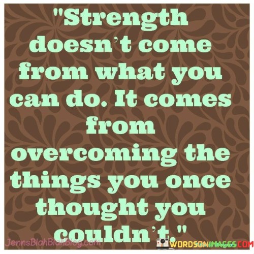 Strength-Doesnt-Come-From-What-You-Can-Do-It-Comes-From-Overcoming-The-Quotes.jpeg
