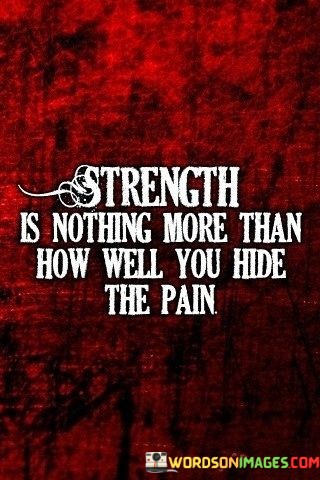 Strength-Is-Nothing-More-Than-How-Well-You-Hide-The-Pain-Quotes.jpeg