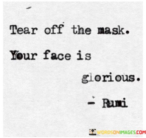 Tear Off The Mask Your Face Is Giorious Quotes