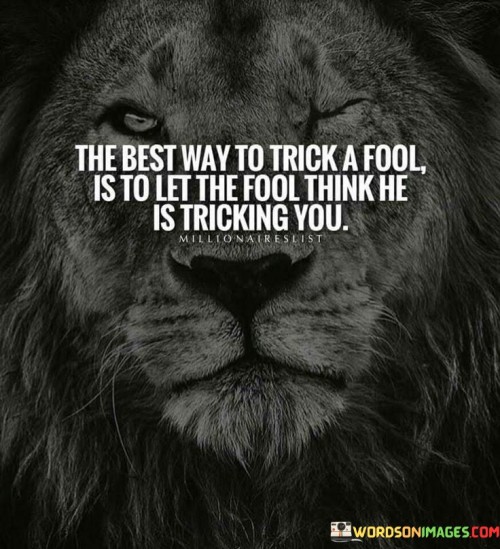 The Best Way To Trick A Fool Is To Let The Fool Think He Is Tricking You Quotes