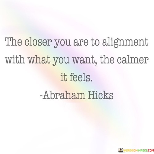 The Closer You Are To Alignment With What You Want Quotes