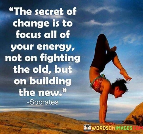 The quote "The secret of change is to focus all of your energy not on fighting the old but on building the new" emphasizes a proactive approach to transformation. It suggests that channeling one's energy towards creating new opportunities and solutions is more effective than resisting or dwelling on past circumstances.

The quote underscores the principle of constructive change. Rather than expending energy on resisting or lamenting the status quo, individuals are encouraged to invest their efforts in envisioning and actualizing positive shifts. This mindset fosters innovation and propels growth.

Ultimately, the quote promotes a forward-looking perspective. By concentrating on building a better future, individuals can harness their potential for positive change. Redirecting energy towards new endeavors fosters a sense of purpose, resilience, and adaptability, enabling individuals to navigate challenges and create a meaningful path towards personal and collective progress.