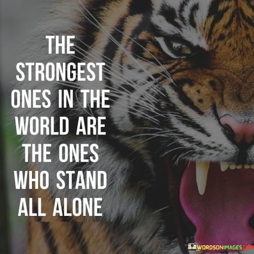 The-Strongest-Ones-In-The-World-Are-The-Ones-Who-Stand-All-Alone-Quotes.jpeg