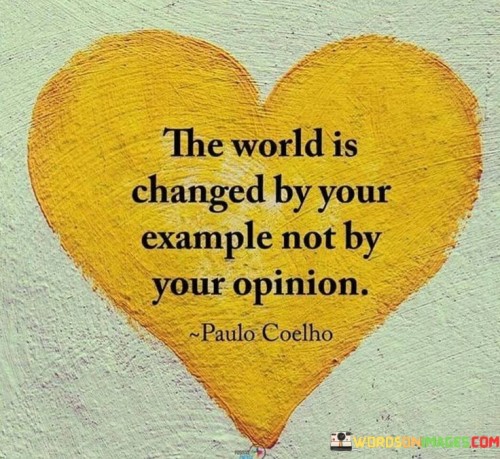 The quote "The world is changed by your example, not by your opinion" emphasizes the transformative power of actions over mere words. It suggests that impactful change is driven by tangible demonstrations of values and principles, rather than by expressing personal viewpoints.

The quote highlights the significance of leading by example. Actions that embody one's beliefs inspire others and create a ripple effect, fostering a culture of positive change. By setting a precedent through behavior, individuals influence and inspire collective progress.

Ultimately, the quote promotes the idea of authentic influence. It underscores the importance of consistent actions aligned with one's beliefs, contributing to meaningful change and inspiring others to follow suit. By focusing on the impact of actions rather than the imposition of opinions, individuals can drive substantial shifts in attitudes and behaviors within their communities and the world at large.