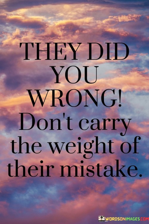 They-Did-You-Wrong-Dont-Carry-The-Weight-Of-Their-Mistake-Quotes.jpeg