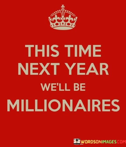 Certainly! This phrase expresses a hopeful and ambitious sentiment about the future. In the first paragraph, it means that at this same time next year, the speaker envisions themselves having achieved a significant financial milestone – becoming millionaires.

The second paragraph suggests that the speaker has confidence in their ability to achieve this goal within a year's time.

The final paragraph underscores the idea of setting high aspirations and working towards them. While the phrase is optimistic, it also reflects the importance of setting clear goals and taking strategic steps to attain them. It's a statement of determination and anticipation for a prosperous future.