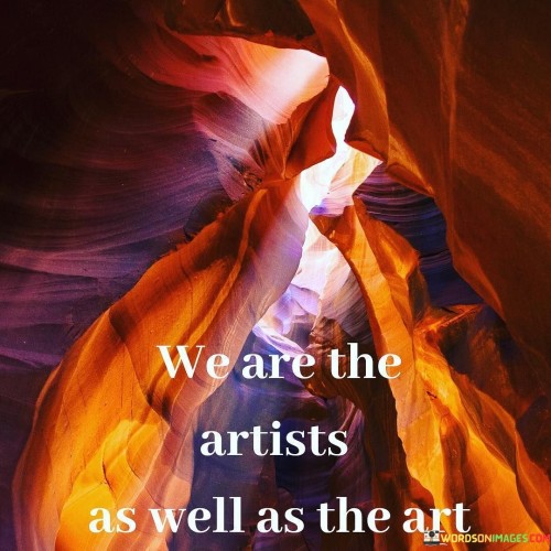 We Are The Artists As Well As The Art Quotes