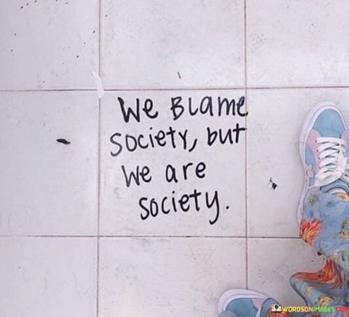 We-Blame-Society-But-We-Are-Society-Quotes.jpeg