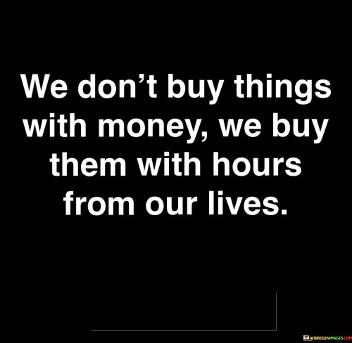 We Don't Buy Things With Money We Buy Them Quotes