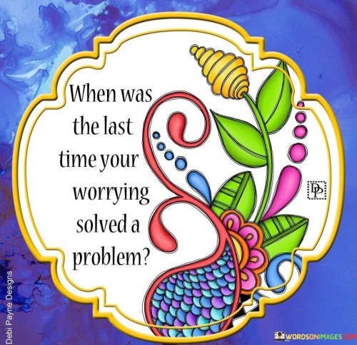 When Was The Last Time Your Worrying Solved A Problem Quotes