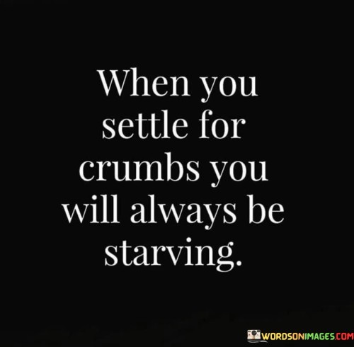 When You Settle For Crumbs You Willl Always Quotes