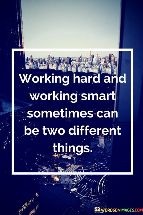 The quote "Working hard and working smart sometimes can be two different things" highlights the distinction between effort and strategic efficiency. It suggests that diligently expending energy is not always synonymous with achieving optimal results, emphasizing the value of thoughtful planning and resource allocation.

The quote underscores the importance of balance. While hard work is commendable, it may not yield desired outcomes if not coupled with intelligent decision-making and effective methods. Working smart involves leveraging skills, knowledge, and innovation to maximize productivity and success.

Ultimately, the quote promotes a holistic approach to achievement. Embracing both hard work and smart strategies empowers individuals to enhance their effectiveness. By marrying diligence with intelligent execution, individuals can attain their goals with greater efficiency, unlocking their potential for remarkable accomplishments while minimizing unnecessary effort.