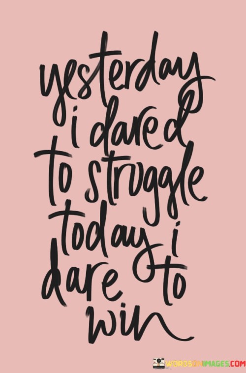 Yesterday I Dared To Struggle Today I Dare Quotes