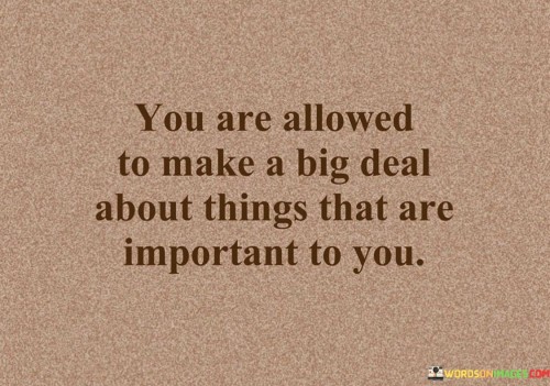 You-Are-Allowed-To-Make-A-Big-Deal-About-Things-That-Are-Quotes.jpeg