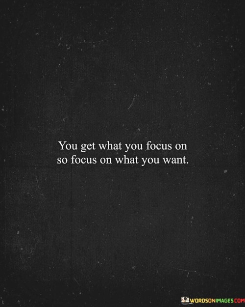 You-Get-You-Focus-On-So-Focus-On-What-You-Want-Quotes.jpeg