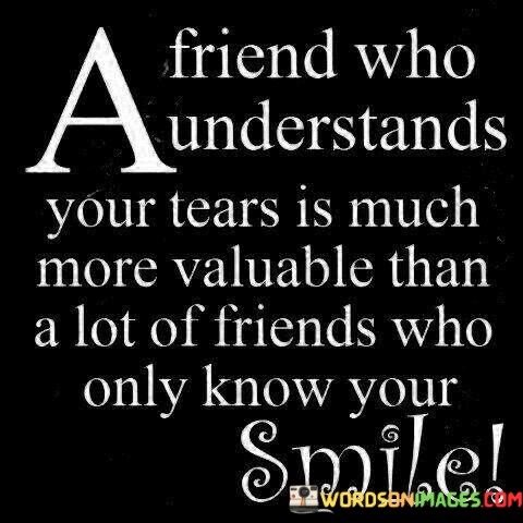 A-Friend-Who-Understands-Your-Tears-Is-Much-More-Valuable-Quotes.jpeg