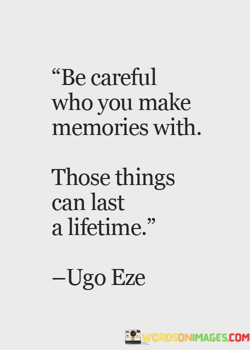 Be-Careful-Who-You-Make-Memories-With-Those-Things-Can-Quotes.jpeg