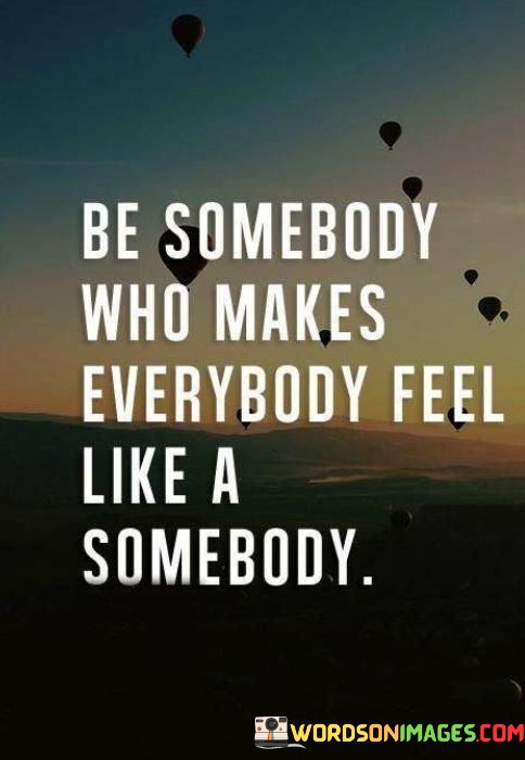 Be-Somebody-Who-Makes-Everybody-Feel-Like-A-Somebody-Quotes.jpeg
